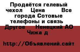 Продаётся гелевый чехол  › Цена ­ 55 - Все города Сотовые телефоны и связь » Другое   . Ненецкий АО,Чижа д.